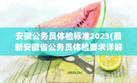安徽公务员体检标准2023(最新安徽省公务员体检要求详解)